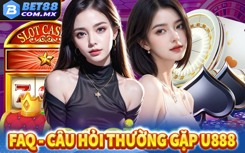 FAQ - Câu hỏi thường gặp khi tham gia cá cược tại U888